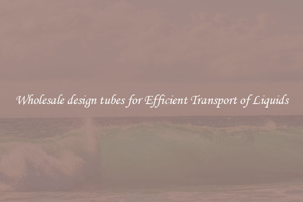 Wholesale design tubes for Efficient Transport of Liquids