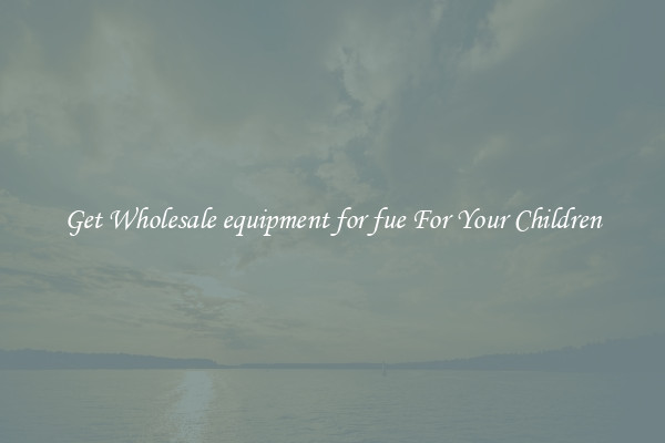 Get Wholesale equipment for fue For Your Children