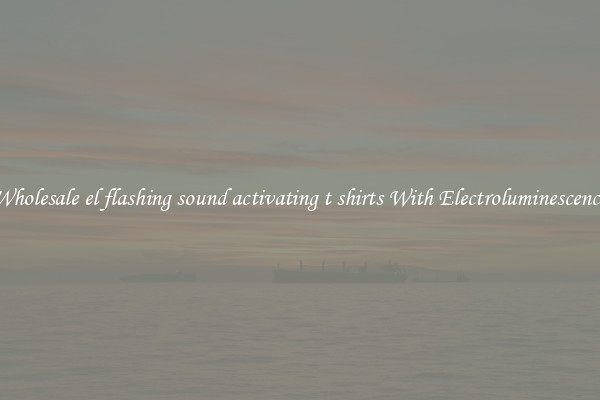 Wholesale el flashing sound activating t shirts With Electroluminescence