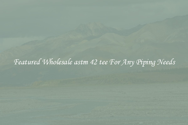 Featured Wholesale astm 42 tee For Any Piping Needs