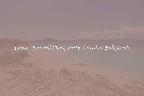 Cheap, Fun and Classy party started at Bulk Deals