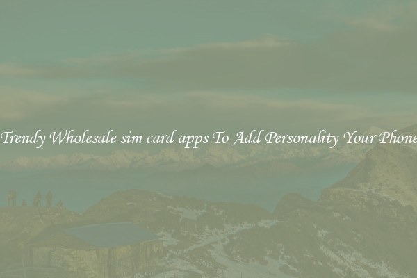 Trendy Wholesale sim card apps To Add Personality Your Phone