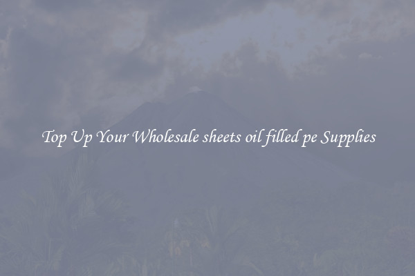 Top Up Your Wholesale sheets oil filled pe Supplies