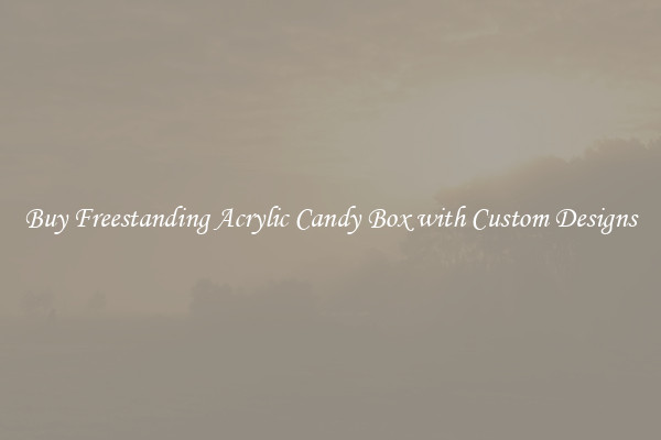Buy Freestanding Acrylic Candy Box with Custom Designs