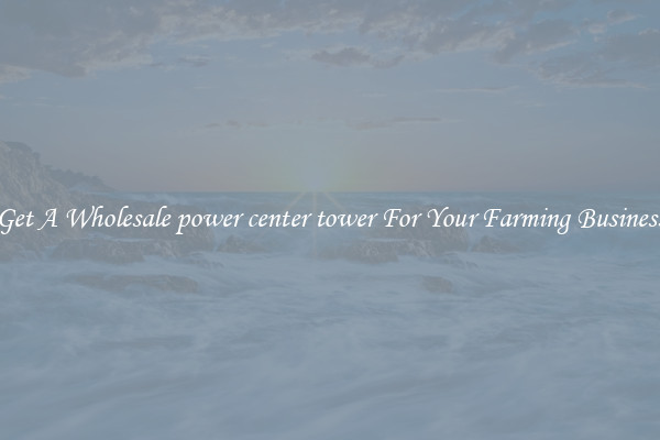 Get A Wholesale power center tower For Your Farming Business