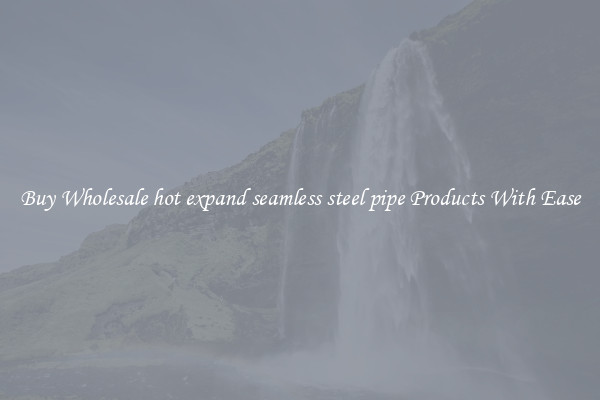 Buy Wholesale hot expand seamless steel pipe Products With Ease