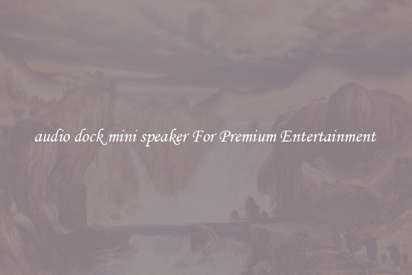 audio dock mini speaker For Premium Entertainment 