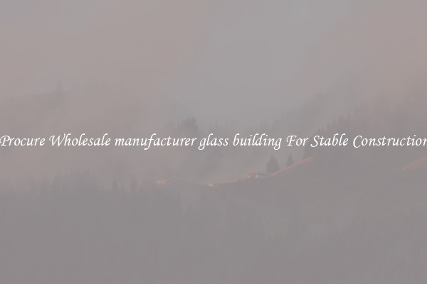 Procure Wholesale manufacturer glass building For Stable Construction