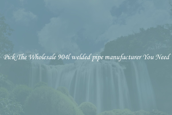 Pick The Wholesale 904l welded pipe manufacturer You Need