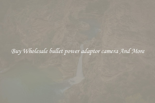 Buy Wholesale bullet power adaptor camera And More