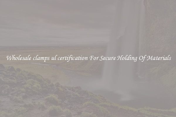 Wholesale clamps ul certification For Secure Holding Of Materials