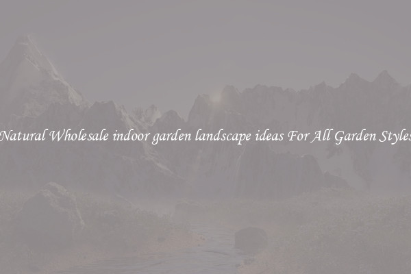 Natural Wholesale indoor garden landscape ideas For All Garden Styles