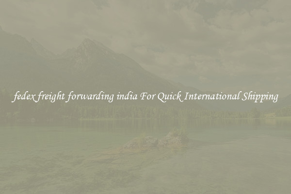 fedex freight forwarding india For Quick International Shipping