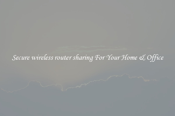 Secure wireless router sharing For Your Home & Office