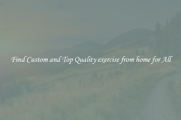 Find Custom and Top Quality exercise from home for All