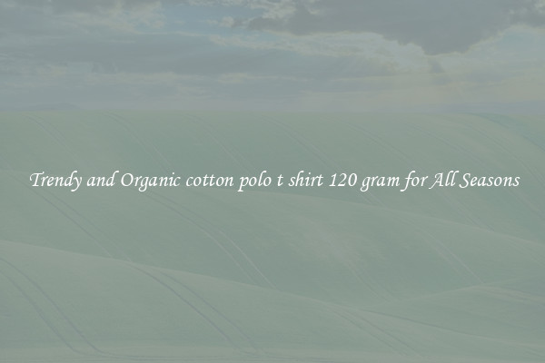 Trendy and Organic cotton polo t shirt 120 gram for All Seasons