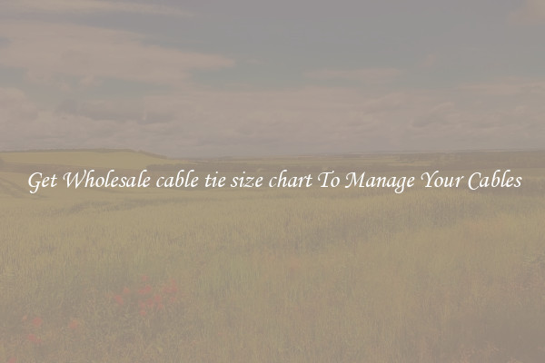 Get Wholesale cable tie size chart To Manage Your Cables