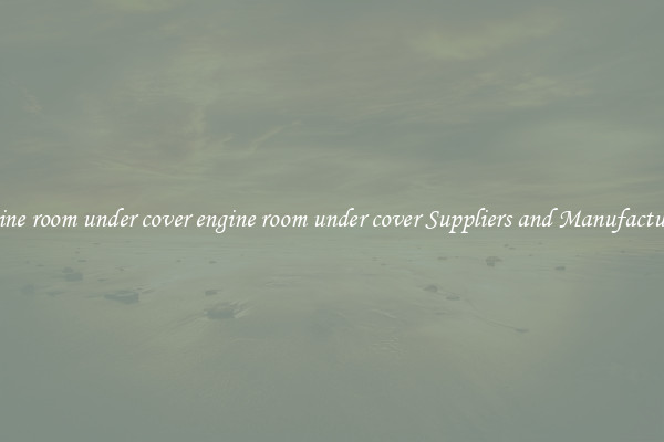 engine room under cover engine room under cover Suppliers and Manufacturers