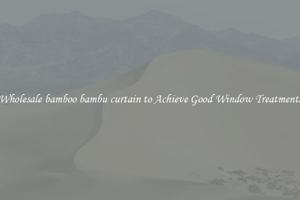 Wholesale bamboo bambu curtain to Achieve Good Window Treatments