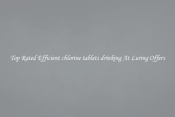 Top Rated Efficient chlorine tablets drinking At Luring Offers