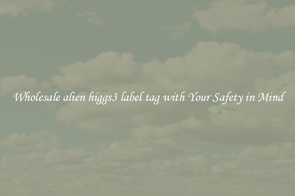 Wholesale alien higgs3 label tag with Your Safety in Mind