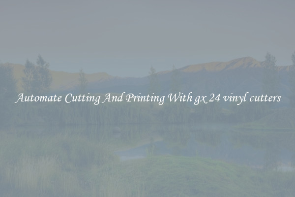 Automate Cutting And Printing With gx 24 vinyl cutters