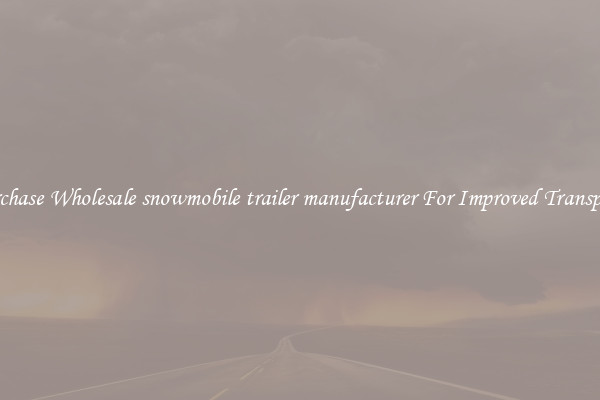 Purchase Wholesale snowmobile trailer manufacturer For Improved Transport 