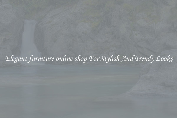 Elegant furniture online shop For Stylish And Trendy Looks