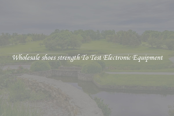 Wholesale shoes strength To Test Electronic Equipment