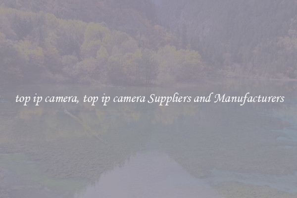 top ip camera, top ip camera Suppliers and Manufacturers