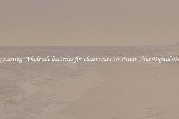 Long Lasting Wholesale batteries for classic cars To Power Your Digital Devices
