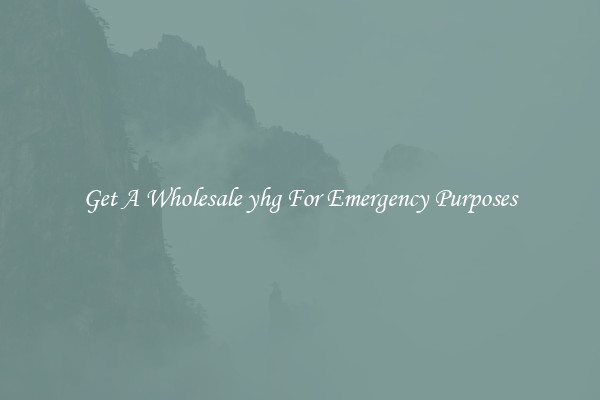 Get A Wholesale yhg For Emergency Purposes