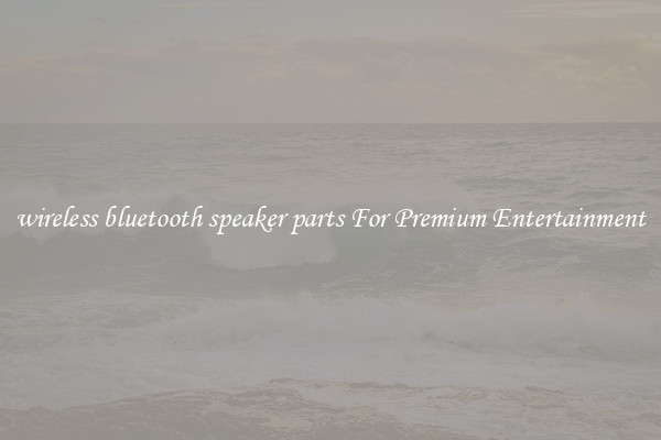 wireless bluetooth speaker parts For Premium Entertainment
