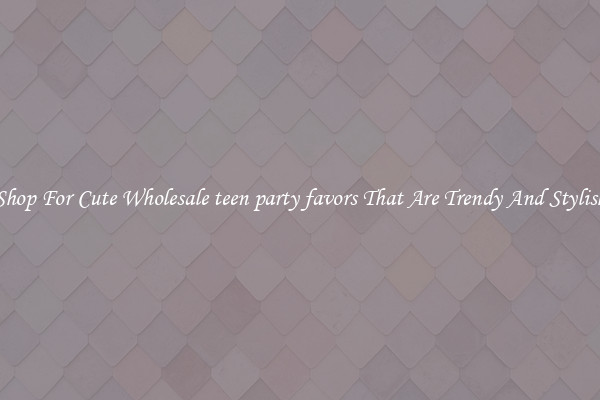 Shop For Cute Wholesale teen party favors That Are Trendy And Stylish