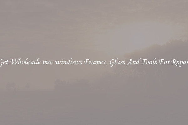 Get Wholesale mw windows Frames, Glass And Tools For Repair