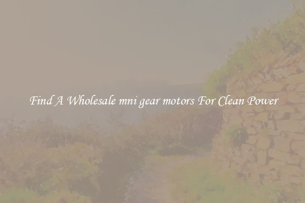 Find A Wholesale mni gear motors For Clean Power