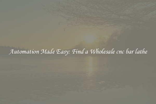  Automation Made Easy: Find a Wholesale cnc bar lathe 