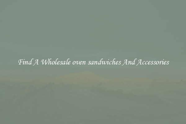 Find A Wholesale oven sandwiches And Accessories