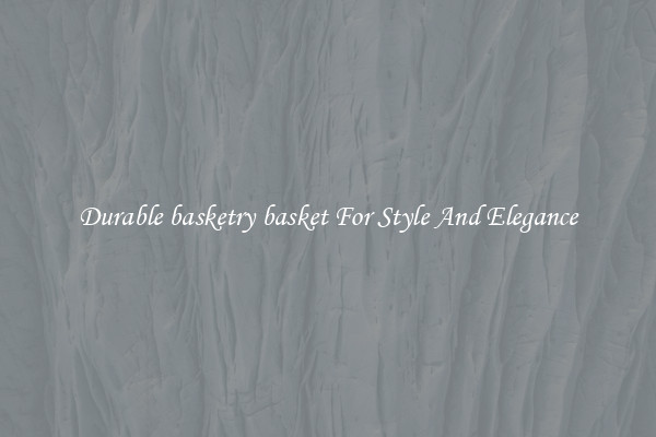Durable basketry basket For Style And Elegance