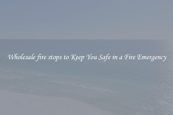 Wholesale fire stops to Keep You Safe in a Fire Emergency