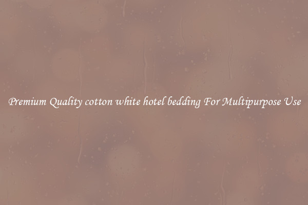Premium Quality cotton white hotel bedding For Multipurpose Use