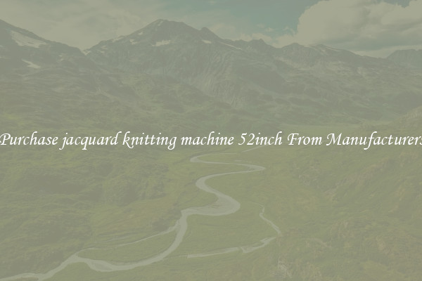 Purchase jacquard knitting machine 52inch From Manufacturers