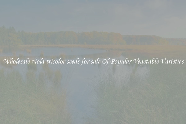Wholesale viola tricolor seeds for sale Of Popular Vegetable Varieties