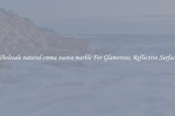 Wholesale natural crema nuova marble For Glamorous, Reflective Surfaces
