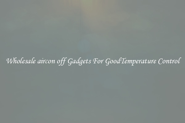 Wholesale aircon off Gadgets For GoodTemperature Control