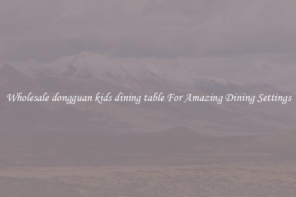 Wholesale dongguan kids dining table For Amazing Dining Settings