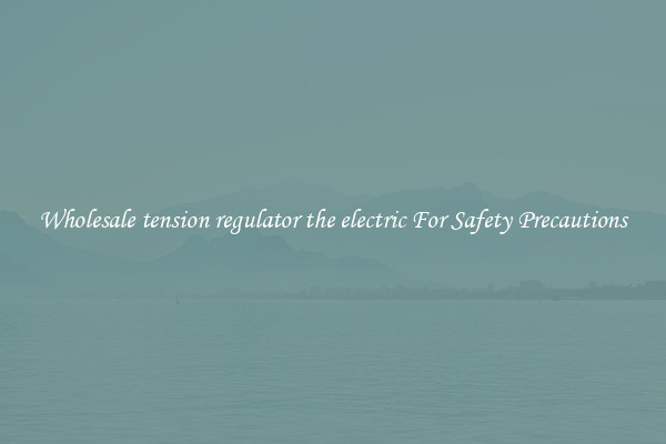 Wholesale tension regulator the electric For Safety Precautions