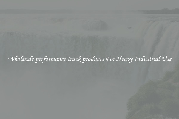 Wholesale performance truck products For Heavy Industrial Use