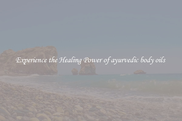 Experience the Healing Power of ayurvedic body oils 