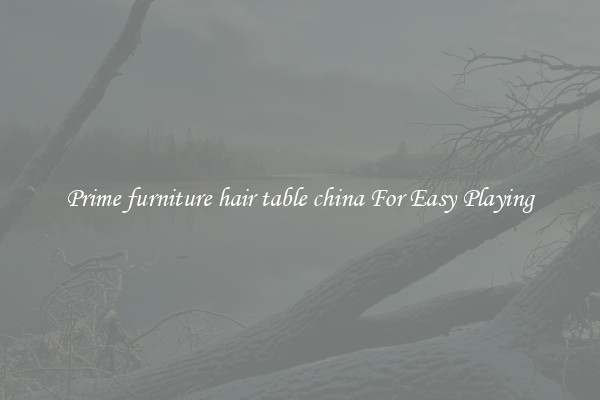 Prime furniture hair table china For Easy Playing